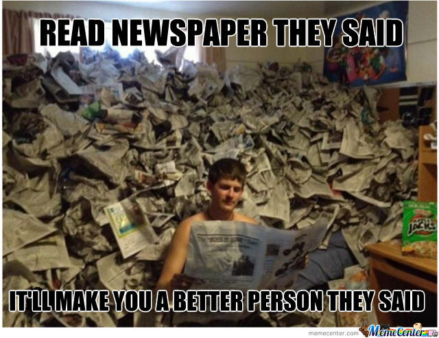 Họ nói rằng nên đọc báo. Họ nói rằng nó sẽ khiến tôi tốt hơn.